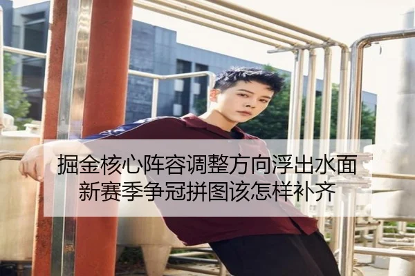 掘金核心阵容调整方向浮出水面 新赛季争冠拼图该怎样补齐