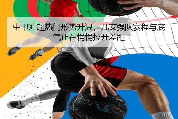 中甲冲超热门形势升温，几支强队赛程与底气正在悄悄拉开差距