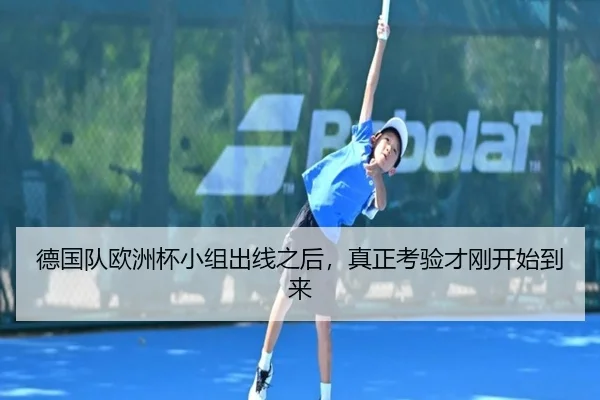 德国队欧洲杯小组出线之后，真正考验才刚开始到来